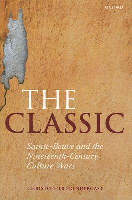 The Classic: Sainte-Beuve and the Nineteenth-Century Culture Wars (Hardcover)