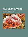 What Never Happened; A Novel of the Revolution
