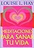 Meditaciones Para Sanar Tu Vida by Louise L. Hay