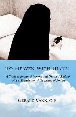 To Heaven With Diana!: A Study of Jordan of Saxony and Diana dýAndalý with a Translation of the Letters of Jordan (Paperback)