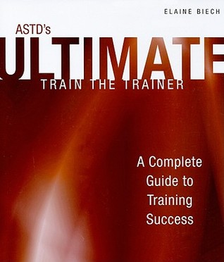 ASTD's Ultimate Train the Trainer: A Complete Guide to Training Success
