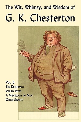 The Wit, Whimsy, and Wisdom of G.K. Chesterton, Volume 6: The Defendant, Varied Types, a Miscellany of Men, Other Stories