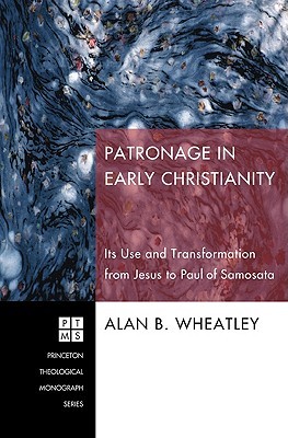 Patronage in Early Christianity: Its Use and Transformation from Jesus to Paul of Samosata (Princeton Theological Monograph)