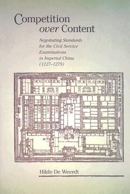 Competition over Content: Negotiating Standards for the Civil Service Examinations in Imperial China (1127–1279) (Harvard East Asian Monographs)