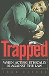 Trapped: When Acting Ethically is Against the Law Trapped: When Acting Ethically is Against the Law