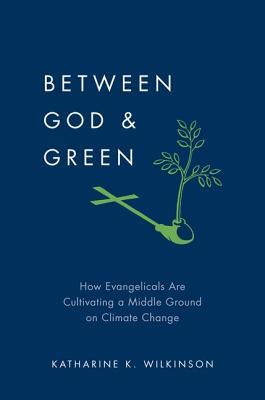Between God & Green: How Evangelicals Are Cultivating a Middle Ground on Climate Change (Hardcover)