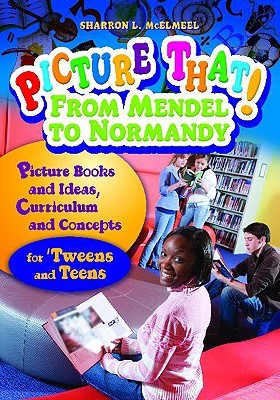 Picture That! From Mendel to Normandy: Picture Books and Ideas, Curriculum and Connections―for 'Tweens and Teens (Picture That! Grades 4 - 12)