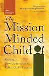 The Mission-Minded Child: Raising a New Generation to Fulfill God s Purpose