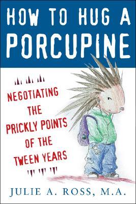 How to Hug a Porcupine: Negotiating the Prickly Points of the Tween Years: Negotiating the Prickly Points of the Tween Years (Paperback)