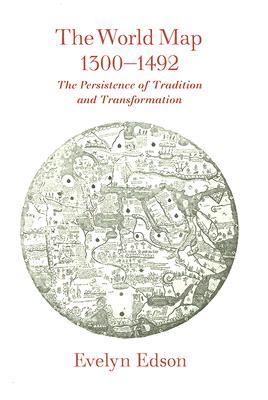 The World Map, 1300-1492: The Persistence of Tradition and Transformation (Published in cooperation with the Center for American Places, Santa Fe, New Mexico, and Staunton, Virginia)