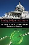 Playing Politics with Science: Balancing Scientific Independence and Government Oversight (Practical and Professional Ethics) Playing Politics with Science: Balancing Scientific Independence and Government Oversight (Practical and Professional Ethics)
