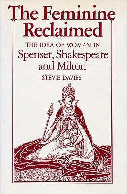 The Feminine Reclaimed: The Idea of Woman in Spenser, Shakespeare, and Milton (Hardcover)