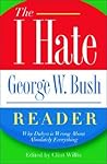 The I Hate George W. Bush Reader: Why Dubya Is Wrong About Absolutely Everything (The ""I Hate"" Series) The I Hate George W. Bush Reader: Why Dubya Is Wrong About Absolutely Everything (The ""I Hate"" Series)