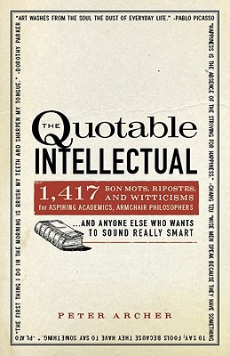 The Quotable Intellectual: 1,417 Bon Mots, Ripostes, and Witticisms for Aspiring Academics, Armchair Philosophers…And Anyone Else Who Wants to Sound Really Smart (Paperback)