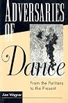 ADVERSARIES OF DANCE: FROM THE PURITANS TO THE PRESENT ADVERSARIES OF DANCE: FROM THE PURITANS TO THE PRESENT