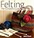 Felting - The Complete Guide