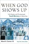 When God Shows Up: A History of Protestant Youth Ministry in America (Youth, Family, and Culture)