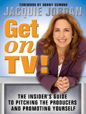Get on TV!: The Insider's Guide to Pitching the Producers and Promoting Yourself (Blue Moon)