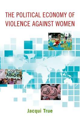 The Political Economy of Violence against Women (Oxford Studies in Gender and International Relations)