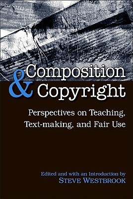 Composition and Copyright: Perspectives on Teaching, Text-making, and Fair Use