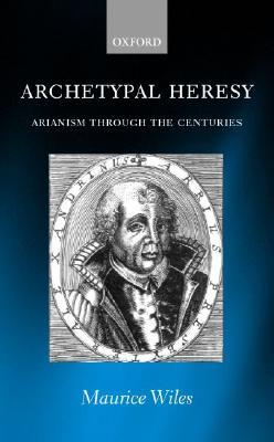 Archetypal Heresy: Arianism through the Centuries (Paperback)