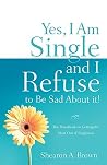 Yes, I am Single and I REFUSE to Be Sad About It! Yes, I am Single and I REFUSE to Be Sad About It!
