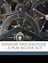 Shadow and solitude: a play in one act