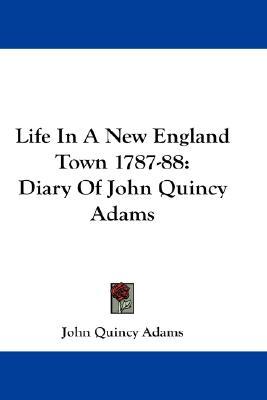 Life In A New England Town 1787-88: Diary Of John Quincy Adams
