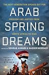 Arab Spring Dreams: The Next Generation Speaks Out for Freedom and Justice from North Africa to Iran