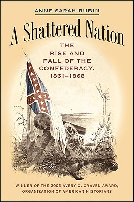 A Shattered Nation: The Rise and Fall of the Confederacy, 1861-1868 (Civil War America)