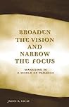 Broaden the Vision and Narrow the Focus: Managing in a World of Paradox