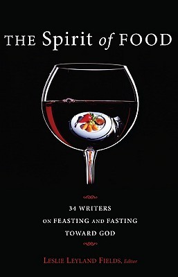 The Spirit of Food: 34 Writers on Feasting and Fasting toward God (Paperback)