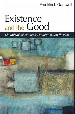 Existence and the Good: Metaphysical Necessity in Morals and Politics (Hardcover)