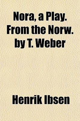 Nora, a Play. from the Norw. by T. Weber