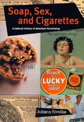 Soap, Sex, and Cigarettes: A Cultural History of American Advertising (Paperback)