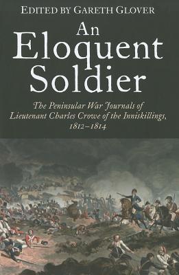 An Eloquent Soldier: The Peninsular War Journals of Lieutenant Charles Crowe of the Inniskillings, 1812–14 (Hardcover)