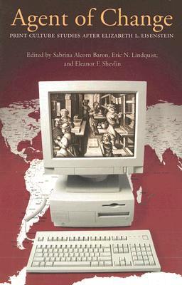 Agent of Change: Print Culture Studies after Elizabeth L. Eisenstein (Studies in Print Culture and the History of the Book)