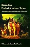 Rereading Frederick Jackson Turner: "The Significance of the Frontier in American History" and Other Essays Rereading Frederick Jackson Turner: "The Significance of the Frontier in American History" and Other Essays