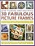 How to Make and Decorate 30 Fabulous Picture Frames: A practical guide to frame-making, from creating professional-quality frames to embellishing frames with decorative effects