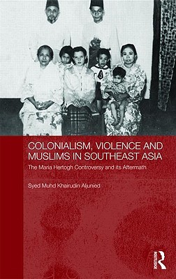 Colonialism, Violence and Muslims in Southeast Asia: The Maria Hertogh Controversy and its Aftermath (Routledge Studies in the Modern History of Asia)