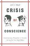 Crisis of Conscience: Conscientious Objection in Canada during the First World War (Studies in Canadian Military History) Crisis of Conscience: Conscientious Objection in Canada during the First World War (Studies in Canadian Military History)
