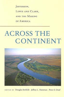 Across the Continent: Jefferson, Lewis and Clark, and the Making of America (Thomas Jefferson Foundation Distinguished Lecture Series)