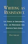 Writing as Resistance: Life Stories of Imprisonment, Exile, and Homecoming from Apartheid South Africa