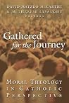 Gathered for the Journey: Moral Theology in Catholic Perspective Gathered for the Journey: Moral Theology in Catholic Perspective