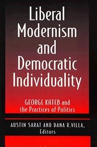Liberal Modernism and Democratic Individuality: George Kateb and the Practices of Politics