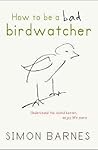 How to Be a Bad Birdwatcher by Simon Barnes