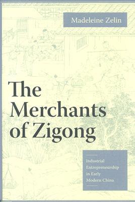 The Merchants of Zigong: Industrial Entrepreneurship in Early Modern China (Studies of the Weatherhead East Asian Institute, Columbia University)