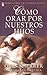 Cómo orar por nuestros hijos (Spanish Edition)