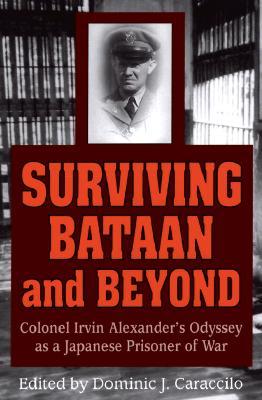 Surviving Bataan and Beyond: Colonel Irvin Alexander's Odyssey As a Japanese Prisoner of War (Hardcover)