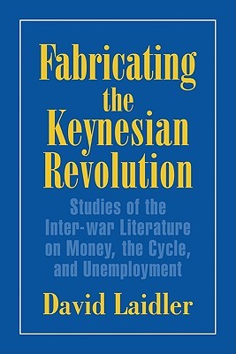Fabricating the Keynesian Revolution: Studies of the Inter-war Literature on Money, the Cycle, and Unemployment (Historical Perspectives on Modern Economics)